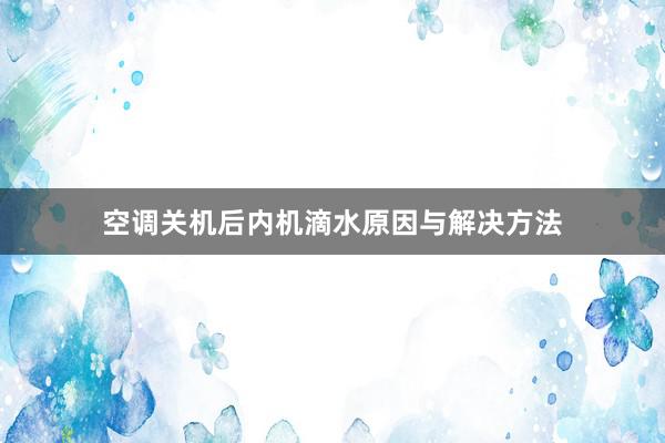 空调关机后内机滴水原因与解决方法