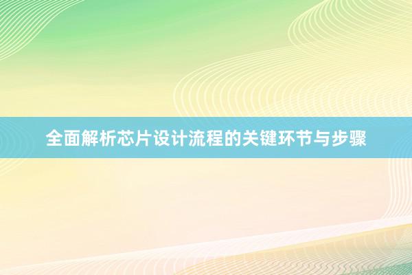 全面解析芯片设计流程的关键环节与步骤