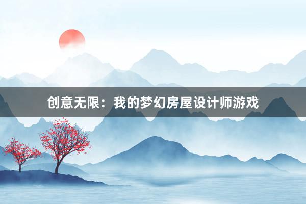 创意无限：我的梦幻房屋设计师游戏